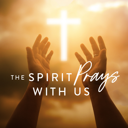 The Spirit Prays With Us - Romans 8 - Abide