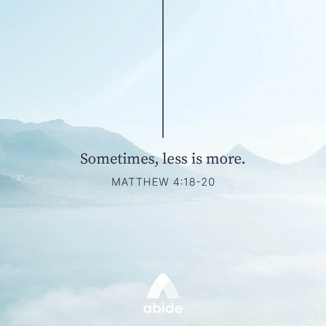 When Less Is More Matthew 4 18 20 Abide